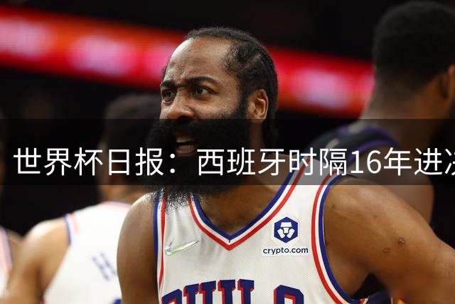 世界杯日报：西班牙时隔16年进决赛 因凡蒂诺指控被正式提交