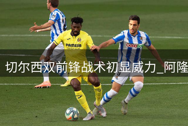 切尔西双前锋战术初显威力 阿隆索面临更衣室平衡难题