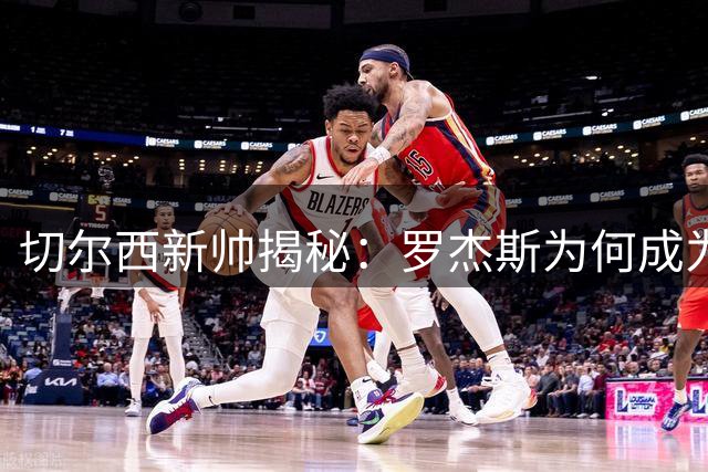 切尔西新帅揭秘：罗杰斯为何成为蓝军引援"重中之重