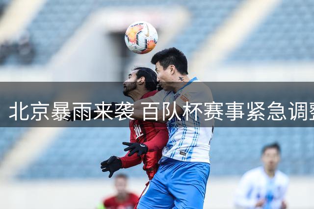 北京暴雨来袭 百队杯赛事紧急调整赛程