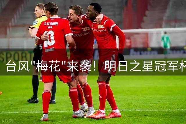 台风"梅花"来袭！明日之星冠军杯三场排位赛紧急取消