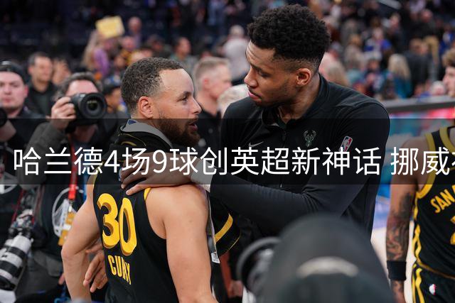 哈兰德4场9球创英超新神话 挪威神锋能否超越梅西50球神迹？