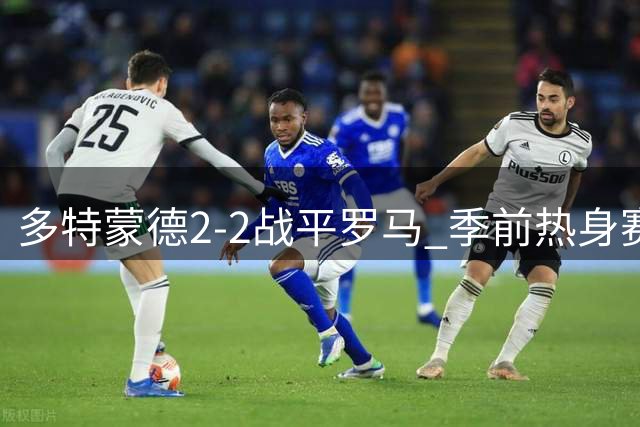 多特蒙德2-2战平罗马 季前热身赛上演进球大战