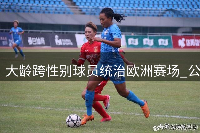 大龄跨性别球员统治欧洲赛场 公开回应WNBA参赛可能性