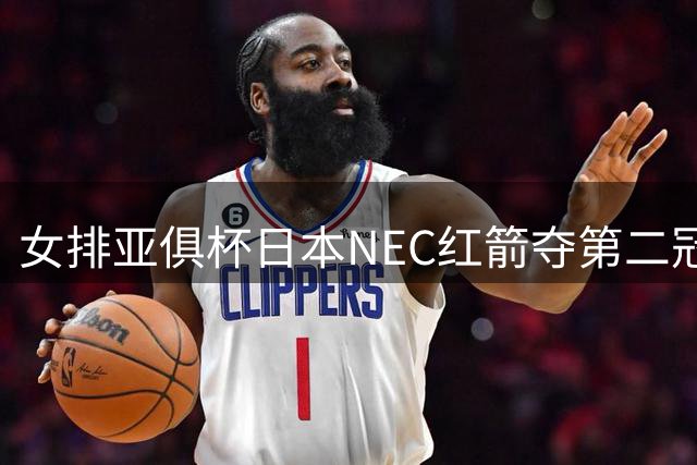 女排亚俱杯日本NEC红箭夺第二冠 佐藤淑乃荣膺MVP