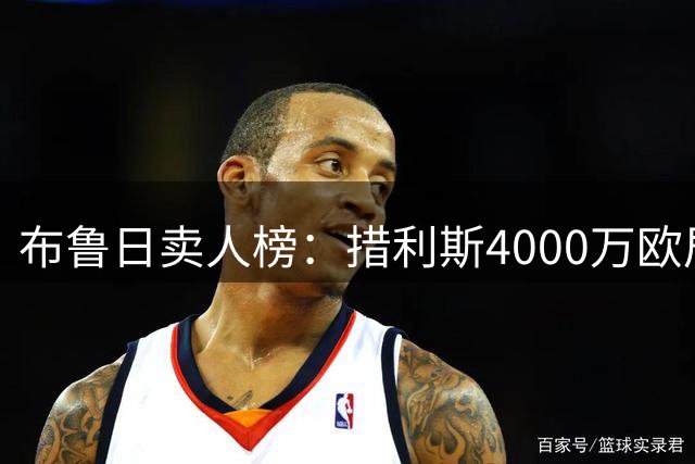 布鲁日卖人榜：措利斯4000万欧居首，德凯特拉雷第二、亚沙里第三