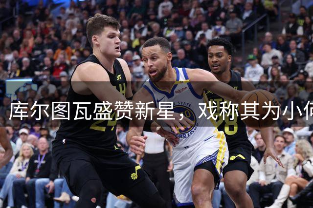 库尔图瓦盛赞新星，戏称其为"小何塞卢