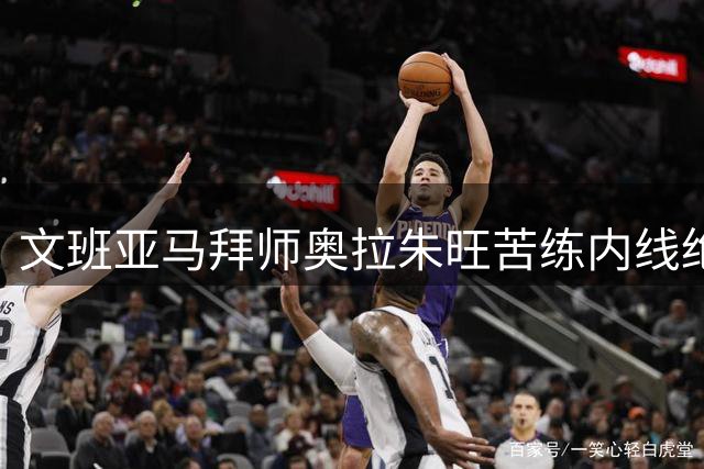 文班亚马拜师奥拉朱旺苦练内线绝技 2.5亿先生休赛期特训曝光
