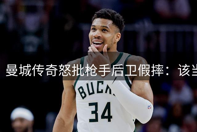 曼城传奇怒批枪手后卫假摔：该当场红牌逐出场外