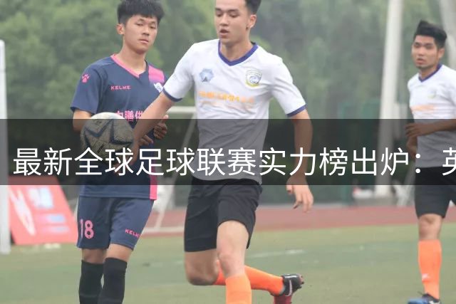 最新全球足球联赛实力榜出炉：英超稳居榜首 中超排名飙升29位