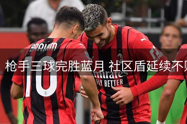 枪手三球完胜蓝月 社区盾延续不败神话