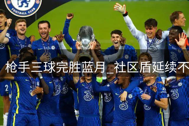 枪手三球完胜蓝月 社区盾延续不败神话