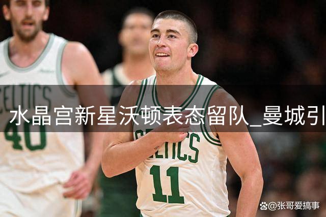 水晶宫新星沃顿表态留队 曼城引援转向其他目标