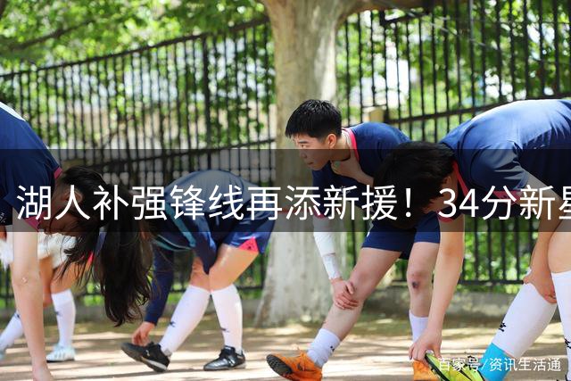 湖人补强锋线再添新援！34分新星携手防守悍将加盟