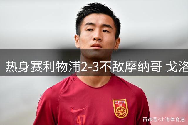 热身赛利物浦2-3不敌摩纳哥 戈洛文建功范戴克失误