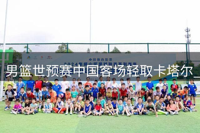 男篮世预赛中国客场轻取卡塔尔 郭士强肯定队员表现