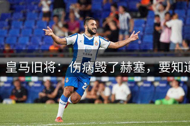皇马旧将：伤病毁了赫塞，要知道他当年抢走了贝尔和迪马利亚位置