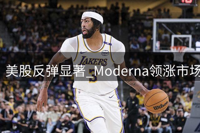 美股反弹显著 Moderna领涨市场