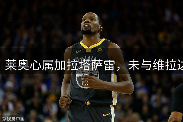 莱奥心属加拉塔萨雷，未与维拉达成协议