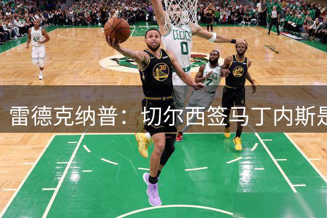 雷德克纳普：切尔西签马丁内斯是明智的，让蓝军具备了极强竞争力