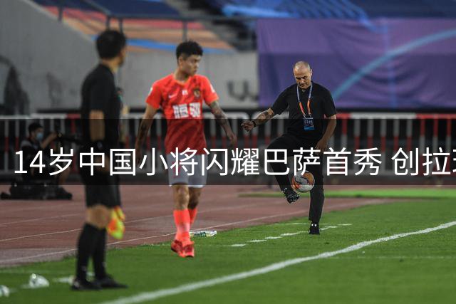 14岁中国小将闪耀巴萨首秀 创拉玛西亚46年新纪录