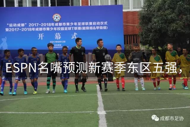 ESPN名嘴预测新赛季东区五强，费城76人领衔群雄